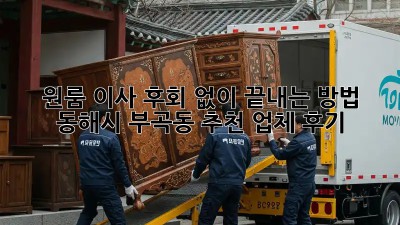 원룸 이사, 후회 없이 끝내는 방법! 동해시 부곡동 추천 업체 후기